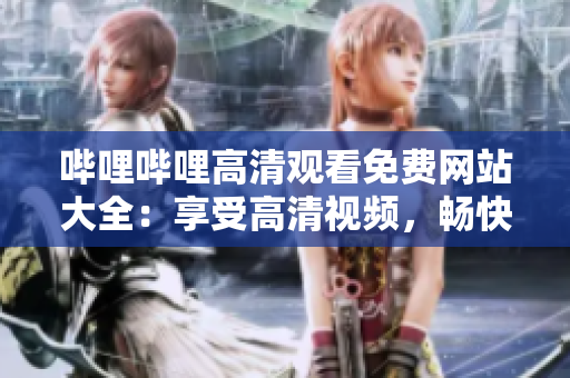 哔哩哔哩高清观看免费网站大全：享受高清视频，畅快观影指南