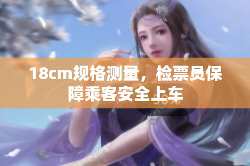 18cm规格测量，检票员保障乘客安全上车