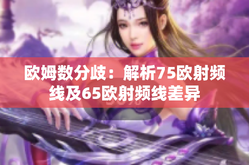 欧姆数分歧：解析75欧射频线及65欧射频线差异