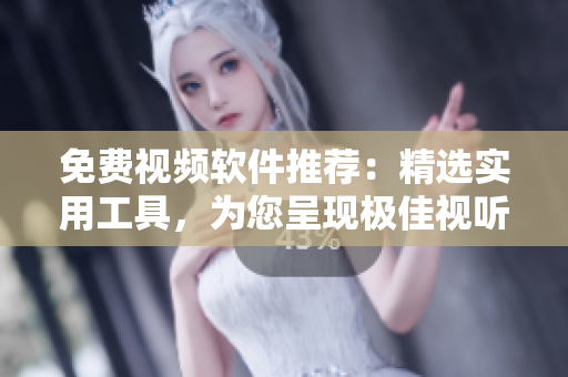 免费视频软件推荐：精选实用工具，为您呈现极佳视听体验
