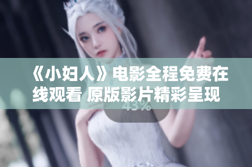 《小妇人》电影全程免费在线观看 原版影片精彩呈现
