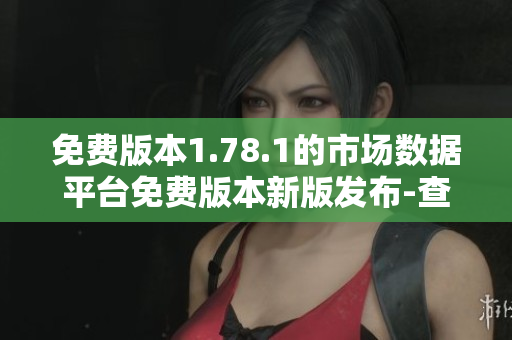 免费版本1.78.1的市场数据平台免费版本新版发布-查看最新行情走势