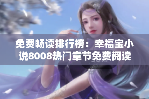 免费畅读排行榜：幸福宝小说8008热门章节免费阅读 TOP排名