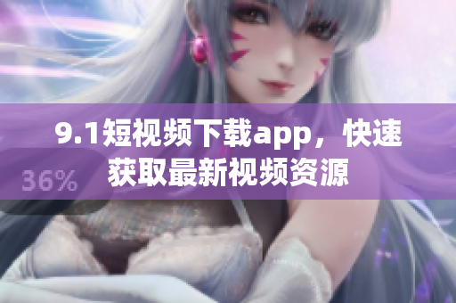 9.1短视频下载app，快速获取最新视频资源