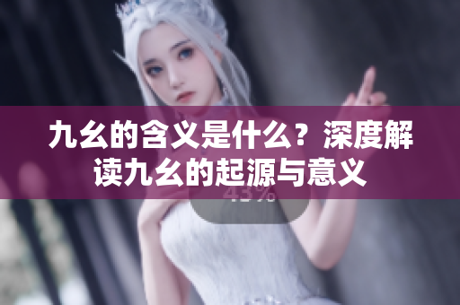 九幺的含义是什么？深度解读九幺的起源与意义