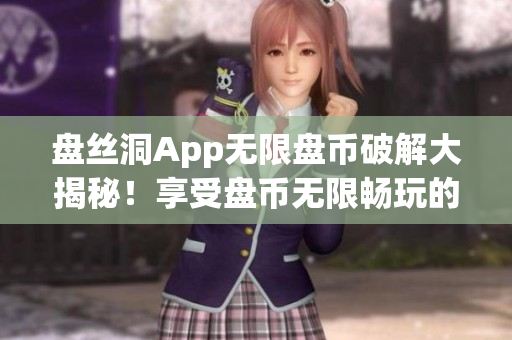 盘丝洞App无限盘币破解大揭秘！享受盘币无限畅玩的方法揭秘