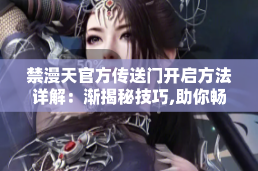 禁漫天官方传送门开启方法详解：渐揭秘技巧,助你畅游异世界