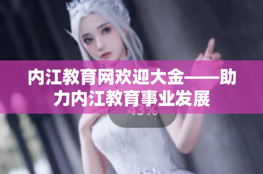 内江教育网欢迎大金——助力内江教育事业发展