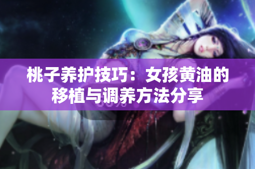 桃子养护技巧：女孩黄油的移植与调养方法分享