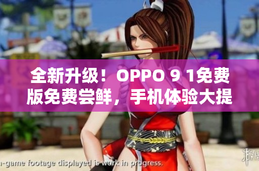 全新升级！OPPO 9 1免费版免费尝鲜，手机体验大提升