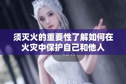 须灭火的重要性了解如何在火灾中保护自己和他人