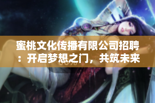 蜜桃文化传播有限公司招聘：开启梦想之门，共筑未来的机遇！