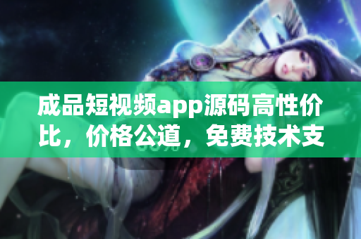 成品短视频app源码高性价比，价格公道，免费技术支持