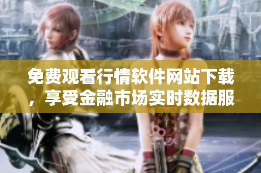 免费观看行情软件网站下载，享受金融市场实时数据服务