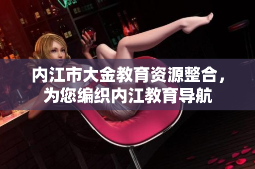 内江市大金教育资源整合，为您编织内江教育导航