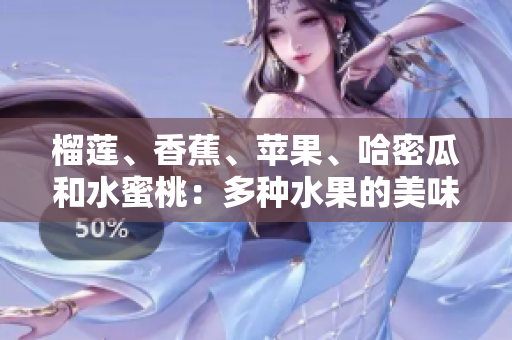 榴莲、香蕉、苹果、哈密瓜和水蜜桃：多种水果的美味组合