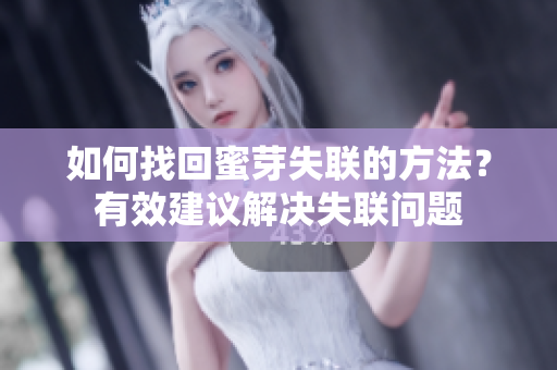 如何找回蜜芽失联的方法？有效建议解决失联问题