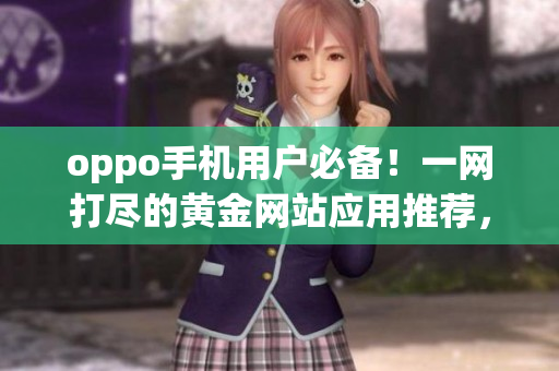 oppo手机用户必备！一网打尽的黄金网站应用推荐，快来找寻你心仪的APP吧
