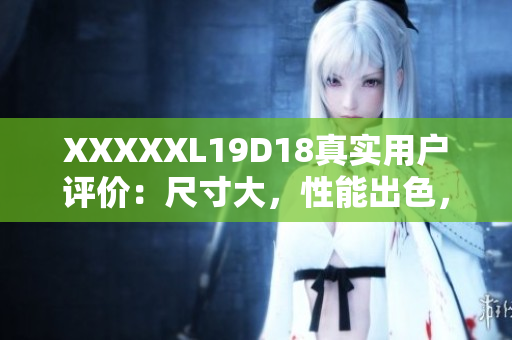 XXXXXL19D18真实用户评价：尺寸大，性能出色，物超所值 