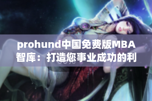 prohund中国免费版MBA智库：打造您事业成功的利器