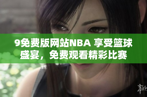 9免费版网站NBA 享受篮球盛宴，免费观看精彩比赛