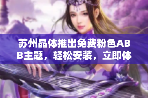 苏州晶体推出免费粉色ABB主题，轻松安装，立即体验颜值新窗帘