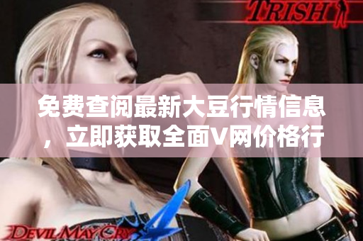 免费查阅最新大豆行情信息，立即获取全面V网价格行情