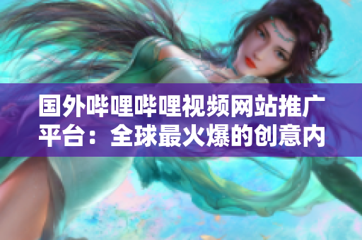 国外哔哩哔哩视频网站推广平台：全球最火爆的创意内容创作与分享网站