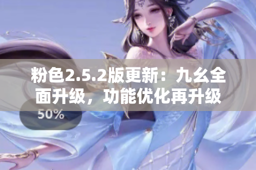 粉色2.5.2版更新：九幺全面升级，功能优化再升级