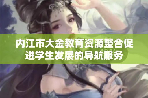 内江市大金教育资源整合促进学生发展的导航服务