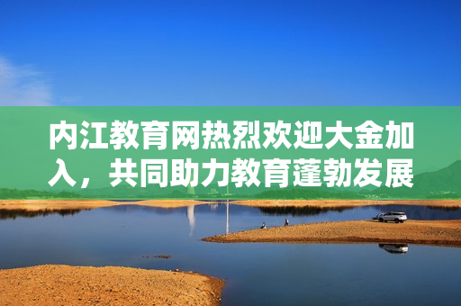 内江教育网热烈欢迎大金加入，共同助力教育蓬勃发展