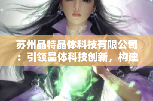 苏州晶特晶体科技有限公司：引领晶体科技创新，构建智能化未来