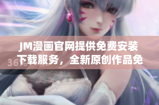 JM漫画官网提供免费安装下载服务，全新原创作品免费阅读