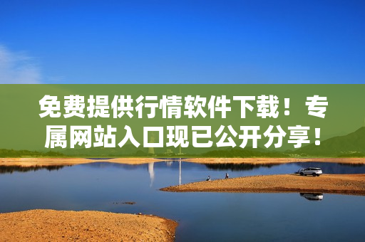 免费提供行情软件下载！专属网站入口现已公开分享！立即获取，畅享便捷操作和精准数据！
