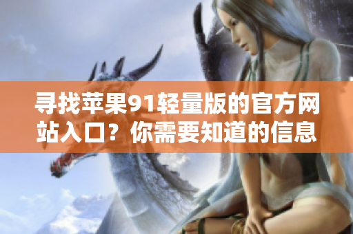 寻找苹果91轻量版的官方网站入口？你需要知道的信息在这里