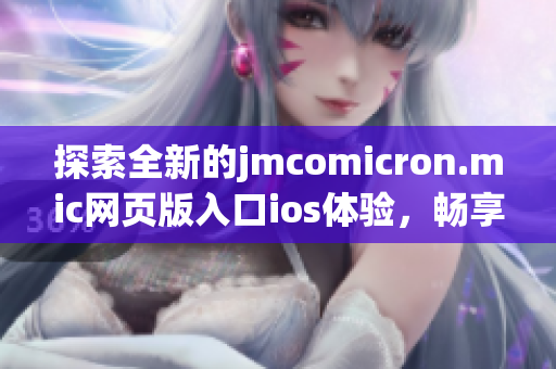 探索全新的jmcomicron.mic网页版入口ios体验，畅享精彩漫画世界