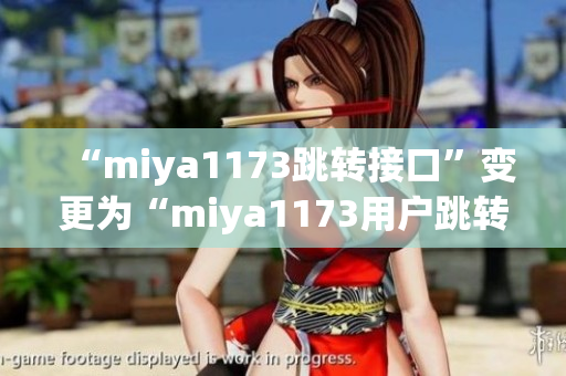 “miya1173跳转接口”变更为“miya1173用户跳转接口优化，提升用户体验”