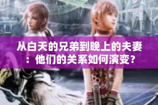 从白天的兄弟到晚上的夫妻：他们的关系如何演变？