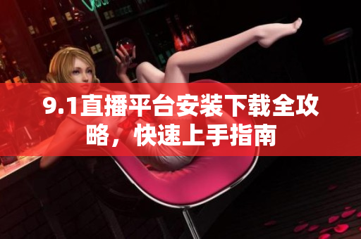 9.1直播平台安装下载全攻略，快速上手指南