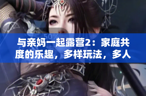 与亲妈一起露营2：家庭共度的乐趣，多样玩法，多人游戏 