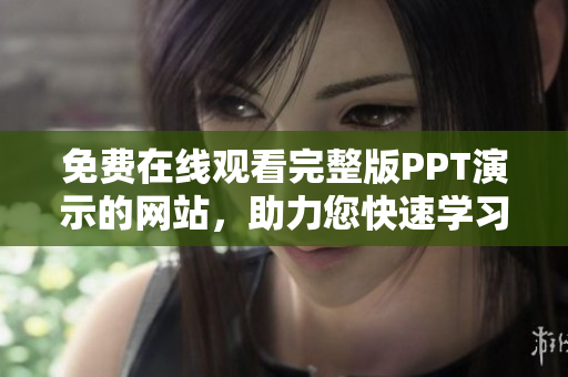 免费在线观看完整版PPT演示的网站，助力您快速学习及资源分享