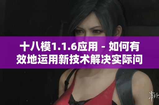 十八模1.1.6应用 - 如何有效地运用新技术解决实际问题