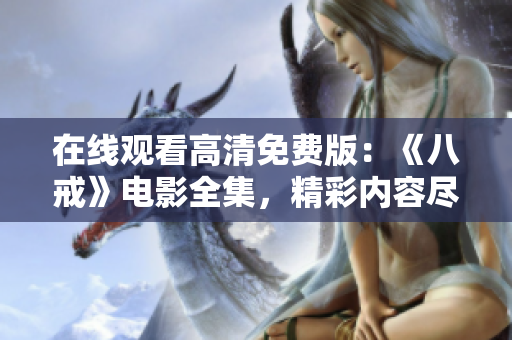 在线观看高清免费版：《八戒》电影全集，精彩内容尽在观影平台