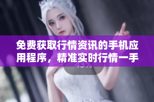 免费获取行情资讯的手机应用程序，精准实时行情一手掌握
