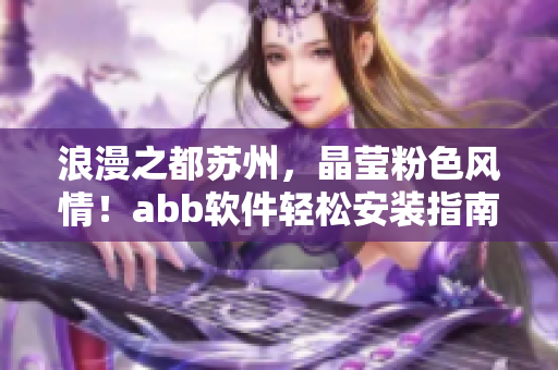 浪漫之都苏州，晶莹粉色风情！abb软件轻松安装指南