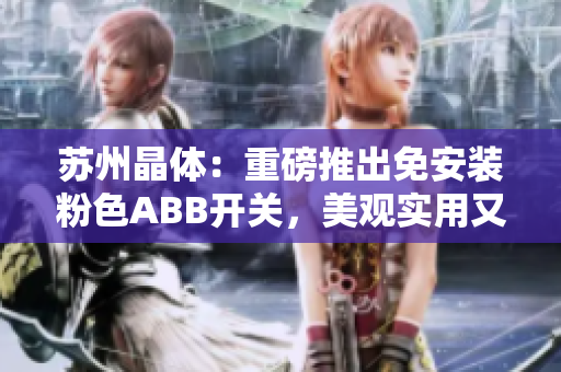 苏州晶体：重磅推出免安装粉色ABB开关，美观实用又环保