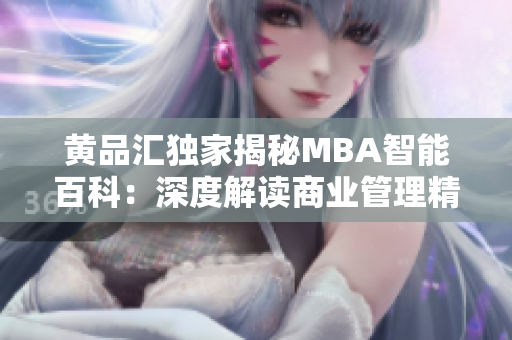 黄品汇独家揭秘MBA智能百科：深度解读商业管理精华，助您腾飞！