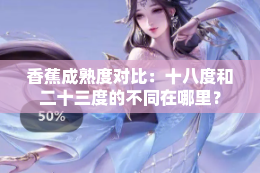香蕉成熟度对比：十八度和二十三度的不同在哪里？