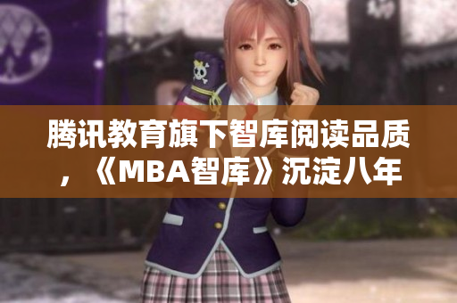 腾讯教育旗下智库阅读品质，《MBA智库》沉淀八年，以精品之名启程