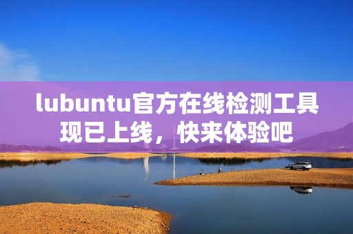 lubuntu官方在线检测工具现已上线，快来体验吧
